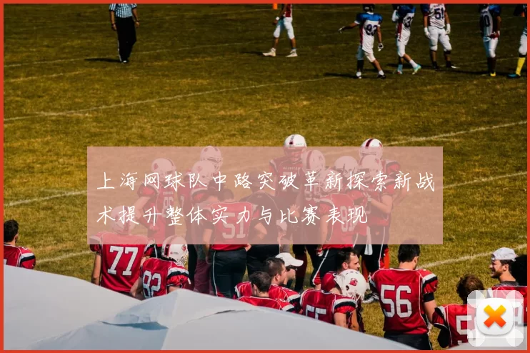上海网球队中路突破革新探索新战术提升整体实力与比赛表现