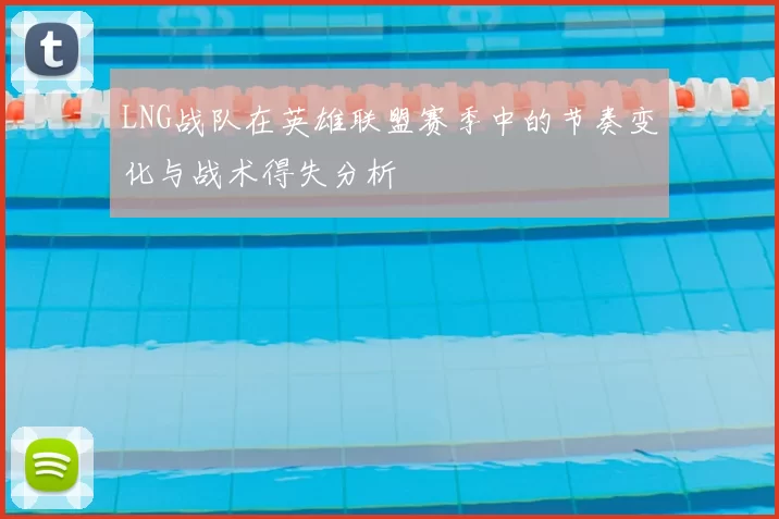 LNG战队在英雄联盟赛季中的节奏变化与战术得失分析