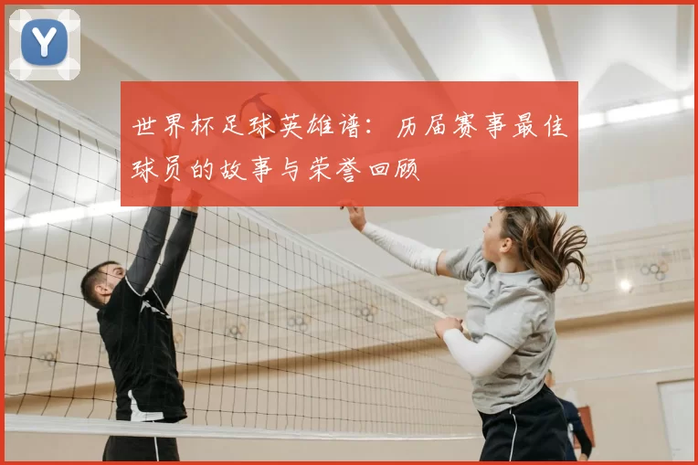 世界杯足球英雄谱：历届赛事最佳球员的故事与荣誉回顾