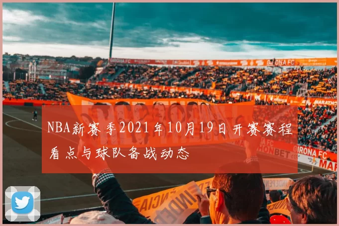 NBA新赛季2021年10月19日开赛赛程看点与球队备战动态
