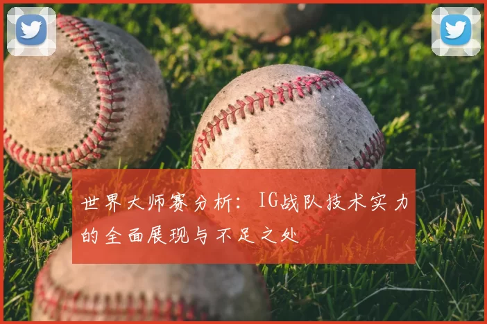 世界大师赛分析：IG战队技术实力的全面展现与不足之处