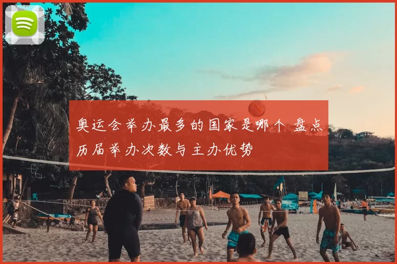 奥运会举办最多的国家是哪个 盘点历届举办次数与主办优势