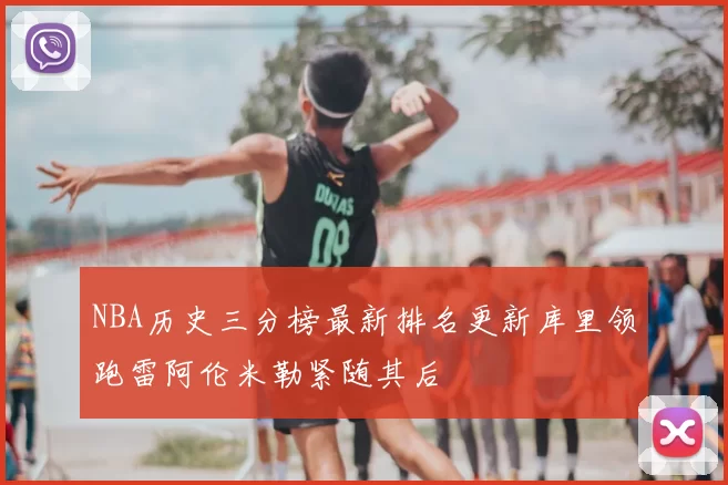 NBA历史三分榜最新排名更新库里领跑雷阿伦米勒紧随其后