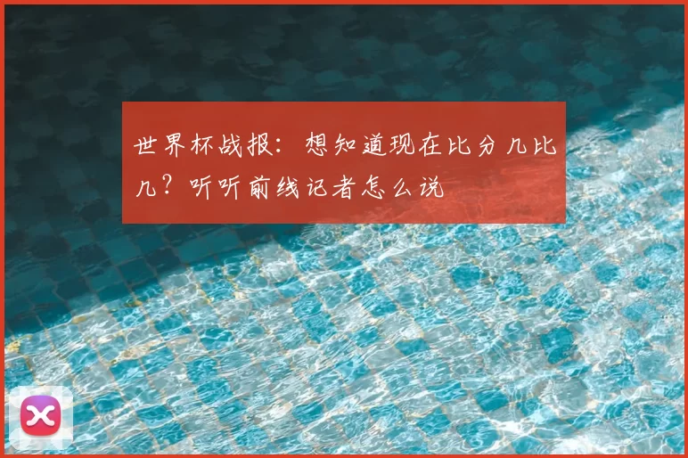 世界杯战报：想知道现在比分几比几？听听前线记者怎么说